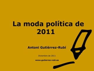 La moda política de   2011 Diciembre de 2011 www.gutierrez-rubi.es Antoni   Gutiérrez-Rubí 