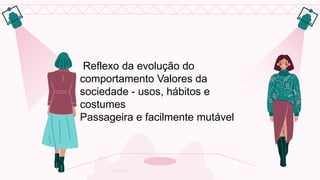 Reflexo da evolução do
comportamento Valores da
sociedade - usos, hábitos e
costumes
Passageira e facilmente mutável
 