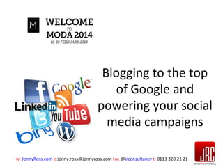 Blogging to the top
of Google and
powering your social
media campaigns
w: JonnyRoss.com e:jonny.ross@jonnyross.com tw: @jrconsultancy t: 0113 320 21 21

 