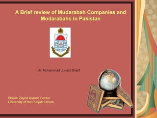 A Brief review of Mudarabah Companies and
Modarabahs In Pakistan

Dr. Muhammad Junaid Sharif

Sheikh Zayed Islamic Center
University of the Punjab Lahore.

 