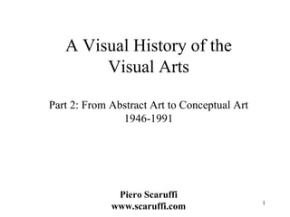 1 
A Visual History of the Visual Arts Part 2: From Abstract Art to Conceptual Art 1946-1991 Piero Scaruffi www.scaruffi.com  