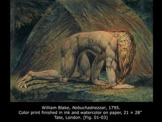 William Blake, Nebuchadnezzar, 1795.
Color print finished in ink and watercolor on paper, 21 × 28”
Tate, London. [Fig. 01-03]
 