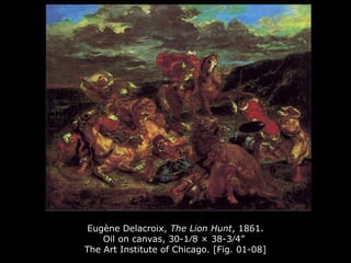 Eugène Delacroix, The Lion Hunt, 1861.
Oil on canvas, 30-1⁄8 × 38-3⁄4”
The Art Institute of Chicago. [Fig. 01-08]
 