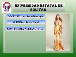 UNIVERSIDAD ESTATAL DE BOLIVAR  ALUMNA : Diana Sumi  COSTURERIA ALEJANDRITA  DOCENTE: Ing. Rocío Barragán  