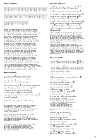 Preto Inocente                                                   Pretinho Aleijado
                                                                      B7                             E    B7 E
|-------------------------------------------------------------   e|-7-7-5-3---5-5-4-2--4-4-2-0----------|
|-------------------------------------------------------------   B|--------7~--------5~--------4-5/7-5~-|
|-0-1-3-0-7-5-33--0-1-3-0-5-3-1~---0-1-0-3-1-00---0-1-3-1-00~-
|-0-2-4-0-7-5-44--0-2-4-0-5-4-2~-2-0-2-0-4-2-00-2-0-2-4-2-00~-        E                                     B
|--------------------------------4--------------4-------------   Com Mil e Oitocentos Bois eu Saí de Rancharia
                                                                                                                 E
|-------------------------------------------------------------   Na Praça de Três Lagoas cheguei no morrer do dia
|-------------------------------------------------------------                                             B
|-7777-8-77-1~-555-3-1-0-5~-3~--0-1-333-1-33---0-1111-0-------   O Sino de uma Igrejinha numa estranha Melodia
|-7777-9-77-2~-555-4-2-0-5~-4~--0-2-444-2-44-2-0-2222-0-2~----         A          E       B7            E
|--------------------------------------------4----------4~-0~-   Anunciava tristemente a Hora da Ave Maria
                                                                         A                      E                A
|----------------------------------                              Eu entrei igreja a dentro pra fazer minha horação
|----------------------------------                                    A                        E              A
|-555-3-1-0-5~-3~-77-3~-1-1/3~-00--                              Assisti um quadro triste me cortou meu coração
|-555-4-2-0-5~-4~-77-4~-2-2/4~-00--                                      B7       E       B7               E
|----------------------------------                              Um pretinho aleijado somente com uma das mãos
                                                                     A                       E7              A
                                                                 Puxava a corda do Sino cantando triste Canção..
Quando eu soube desse fato pelo radio anunciado                   B7          E
Que um tal preto fugido morreu por haver roubado                 Ahhhhhhhhhaiaaii..
As façanhas que ele fez me deixou muito amolado
Por alembrar que os pretos sempre são os mais visados            Aquela Alma feliz era um espelho a muita gente
Mas diante da verdade eu vi que estava enganado                  Que tendo tudo no mundo da vida vive descrente
                                                                 O meu Negro coração transformou-se der repente
Vou contar o causo direito   do modo que se passou               Ao terminar minha prece era um homem diferente
Porque o pai de Suzana num   criminoso virou                     No outro dia com a boiada sai de madrugadinha..
Na hora que deu o tiro foi   que a Suzana gritou                 Muitas léguas de distancia esta noticia me vinha
Oh papai porque fez isso o   senhor nem me consultou             Um malvado desordeiro assaltou a igrejinha
Se eu ainda estou com vida   é o preto que me salvou             E matou aleijadinho pra roubar tudo que tinha
                                                                 Ahhhhhhhhhaiaaii..
No mato eu tava lenhando logo pegou escurecer
O caminho que eu voltava eu não podia mais ver                   O Sino de três lagoas vivia silenciado
Naquilo avistei o preto de susto peguei tremer                   E eu com meu para belo andava atrás do malvado
Mocinha não tenha medo escutei ele dizer                         Voltando nessa cidade vi o povo assustado
Eu sou preto só na cor mal nenhum vou lhe fazer                  Diz que o sino a meia noite sozinho tinha tocado
                                                                 Quando entrei na igrejinha uma voz pra mim falou
Eu tava muito cansada o meu corpo não agüentou                   Jogue fora essa Arma não se torne um pecador
Fui sentar debaixo dum toco uma cobra me picou                   Tira a vida de um Cristão compete ao nosso Senhor
O preto rancou da faca o meu pé ele sangrou                      Conheci a voz do pretinho o meu Ódio se Acabou
O veneno da serpente com a boca ele tirou                        Ahhhhhhhhhaiaaii..
Pra salvar a minha vida com a morte ele brincou

E aqui nessa cabana ele trouxe eu carregando                     Porta do Mundo
E que nem um sentinela na porta ficou vigiando
Lá fora na mata escura as feras tava uivando                               E                 A          Am E
Abatido pelo sono coitado foi cochilando                         |-4/5-5-5/7-77-7/10-1010-10-9~~-/9-9--(8-)-7~---
Veio o senhor de surpresa e a vida foi lhe tirando               |-5/7-7-7/9-99-9/12-1212-12-10~-/1010-(10)-9~---
                                                                 |--------------------------------------6x-------
Com as palavras de Suzana o seu pai pegou chorar
Fosse coisa que eu pudesse de novo a vida eu lhe dar                       E         A7   B                  E
Com o sangue desse inocente minha honra eu fui manchar           |-4/5-5-5/7-7777-7-6~-66-5~-5/7-7~--9-10-14-12~-
Este chão que ele pisava eu não mereço pisar                     |-5/7-7-7/9-9999-9-7~-77-7~-7/9-9~-10-12-16-14~-
Sei que vou ser condenado só Deus pode me livrar.                |-----------------------------------------------
                                                                                   E
                                                                 |-16-17~-16-14-12-11~-11/12-12~--
Ramo Medicinal                                                   |--------------------------------
                                                                 |--------------------------------
                G                  C
|-3-5-7-7-7-5-8-3~-0-1-3-3-3-1-3/5-3~-|                             E                              A        B7
|-------------------------------------|                          O som da viola bateu no peito e doeu meu irmão
                G                C                               Assim eu me fiz cantador..
|-0-1-3-3-3-1-5-0~--------------------|                                           A               E
|------------------1-3-3/5-1-3-0-1~---|                          sem nenhum professor aprendi a lição
                           G                    C                São coisas divinas do mundo
O Seu Joaquim tinha um Sítio nas bandas do pantanal                             A              B7
                     G                    C                      que vem num segundo a sorte mudar
E por lá chegou um moço de São Paulo Capital                        A                    E
                   G                  C                          Trazendo pra dentro da gente
Falando em agricultura Área experimental                                        F#                 B7
                       G                C                        as coisas que mente vai longe buscar
Eu trouxe para o senhor um ramo medicinal                           A                      E
                         G                        C              Trazendo pra dentro da gente
Lugar que faz pouco frio se o Senhor fizer um plantio                              B7                 E
       G         C                                               as coisas que a mente vai longe buscar
O lucro é fenomenal..
                                                                 Em verso se fala e canta
                                                                 O mal se espanta e a gente é feliz
|--3-5-7-7-5-3~---3-8-7-8~--7-3-5~-1-0~-|                        No mundo das sinas e trovas
|-5--------------5----------------------|                        Eu sempre dei provas das coisas que fiz
                                                                 Por muitos lugares passei
                                                                 Mas nunca pisei em falso no chão
Seu Joaquim ficou cismando o mocinho convenceu                   Cantando interpreto a poesia
Eu mesmo faço o consumo de todo produto seu                      Levando a alegria onde há solidão
O costeio pra lavoura adiantado ofereceu
Seu Joaquim trabalhou muito mas o lucro apareceu                 Intro + Passagem pra C [Sobe 1 Semitom]
Produção em quantidade o moço lá da cidade
Tudo q levou vendeu..                                                F
                                                                 O destino é o meu calendário
                                                                            Bb                C
Aquela fonte de renda der repente se acabou                      O meu dicionário é a inspiração
A Policia federal em sua casa chegou
Prendeu o pobre Joaquim a plantação arrancou                     A porta do mundo é aberta
seu Joaquim lá na cadeia o tal moço encontrou                                  Bb                   F
Quase morreu de vergonha ao saber que era maconha                Minha alma desperta buscando a canção
A planta que cultivou..
                                                                 Com minha viola no peito
                                                                                  Bb                 C
Mesmo sendo inocente ficou preso muitos dias                     Meus versos são feitos pro mundo cantar
Até provar a Justiça que ele nada devia                               Bb                  F
Na frente do delegado envergonhado dizia                         É a luta de um velho talento
Me faltou experiência se tivesse não caia                                    G                  C
Bem que falava meu Pai esmola qdo é demais                       Menino por dentro sem nunca cansar
Até o Santo desconfia.                                                Bb                  F
                                                                 É a luta de um velho talento
                                                                             G#    G              F
                                                                 Menino por dentro.. sem nunca cansar.

                                                                                                                     16
 