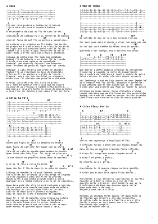 A Casa                                                  A Mão do Tempo
|-/-------(*)------------------------                  |-14-14-14-13-14~-11-11-11-9--11~--7-7-7--8/9--9~~-
|--0--0--0----0--0--0---0---------0---                  |-16-16-16-15-16~-12-12-12-11-12~--9-9-9-10/11-11~-
|-----------------------------(*)-----                  |--------------------------------------------------
|---7--2--2h4--0--2------2/4~------0~-                  |--------------------------------------------------
|-0--0--0----0--0--0-4-0---------0----                  |--------------------------------------------------

 E                                                      |-------------------------------------------7-----
Fiz uma casa gostosa e também muito bacana              |-------------------------------------------7-----
Tijolo da minha casa é rapadura baiana                  |-------------------------------------------7-F#--
                                                                                                      F
 B                                                      |-7/9~~-9--9--7-7/9~~--6-66-6/7-7~----2-0---7-----
O encanamento da casa eu fiz de cana caiana             |-9/11~-11-11-9-9/11~--7-77-7/9-9~--0-4-2-0-0-----
        A                                    E
Instalação de cambuquira e as torneiras de banana        B                                      F#7
                             B7                  E      Na solidão do meu peito o meu coração reclama
Ajuntei favos de mel fiz as portas e venezianas.                                                         B
                                                        Por amar quem está distante e viver com quem não ama
Os caibros e   as vigotas eu fiz todos com torrão                                  E              F#7
Os pregos eu   fiz de cravos e as ripas de macarrão     Eu sei que você também da mesma sina se queixa
No lugar que   vai concreto botei tutu de feijão...                                               B
Também fiz a   caixa d'água inteirinha de melão         Querendo viver comigo, mas o destino não deixa
Cobri toda a   minha casa com alface e almeirão.
                                                              F#        B       F#      B F#
Estuque da minha casa fiz tudo com goiabada             |----------6~-9-7~--2/6-6-4-2-0-2~--
Rodapé fiz de bolacha e os tacos fiz de cocada          |-4/7-7~--7---------3/7-7-5-4-2-4~--
O azulejo da casa pedaços de marmelada...               |-----------------------------------
Assentei com chantely rejuntei com bananada             |-----------------------------------
Botei focinho de porco no lugar que vai tomada.         |-----------------------------------
Reboquei a casa inteira com creme de abacate            Que bom se a gente pudesse arrancar do pensamento
Também fiz um cimentado na base do chocolate            E sepultar a saudade na noite do esquecimento
A luz eu fiz de ameixa e o globo de tomate...           Mas a sombra da lembrança é igual a sombra da gente
Preparei uma tinta boa caprichei no arremate            Pelos caminhos da vida, ela está sempre presente
Minha casa foi pintada com groselha e chá mate.
                                                        Vai lembrança e não me faça querer um amor impossível
O nosso custo de vida dia a dia só piora                Se o lembrar nos faz sofrer, esquecer é preferível
Se a fome me apertar tem a casa que me escora           O que adianta querer bem alguém que já foi embora
Eu convido as crianças e também minha senhora...        É como amar uma estrela que foge ao romper da aurora
Nos passa a casa pro bucho no prazo de poucas horas
A casa fica por dentro e nos vamos ficar por fora.      Arranque da nossa mente, horas distantes vividas
                                                        Longas estradas que um dia foram por nós percorridas
                                                        Apague com a mão do tempo os nossos rastros deixados
A Coisa ta Feia                                         Como flores que secaram no chão do nosso passado
                 E              B7
|-0----------------------------------------
|-0----------------------------------------
|-0-----------------3----------------------             A Coisa Ficou Bonita
|-0--------0-2-3-4~--4-2~-------2-5-4-2-0~-
|-0-4-0-2-4---------------5-4-5------------               E             B7                   E
                     E                                  |---------------------------------------
|------------------------5/11-11-11-9--9---             |-----------------------7-9/10-10-10-9~-
|------------------------7/12-12-12-10-10--             |-0-1-3-5-7-7h8-7~--7-8-7-8/10-10-10-8~-
|--------------7~----8~--------------------             |-0-2-4-5-7-7h9-7~--7-9-----------------
|-2/7-7-7~--7-9---9-7----------------------             |---------------------------------------
|----------------------------------0-------                          B7                E   B7 E
  B7                          E                         |-77-5-5-4-4-2-2---------------12~------
|--7-7-4-4-4/11-11-9--9--7-7--12~--                     |-99-7-7-5-5-4-4---------------12~------
|--9-9-5-5-5/12-12-10-10-9-9--12~--                     |----------------7h8-7-7~------12~------
|-----------------------------12~--                     |----------------7h9-7-7~------H--------
|-----------------------------12~--                     |-----0-------0-------0---9-5~-----Repi-
|-0---0---0----0-----0----0---H----
                                                         E
 E                  B7                   E              Sofria sem Esperança a População Aflita
Burro que fugiu do laço tá debaixo da roseta                                                         B
                  B7                       E            A Inflação furava o povo com sua espada esquisita
Quem fugiu de canivete foi topar com baioneta                A
     A                                       B7 A B7    Caiu do céu um Governo trazendo força infinita
Já está no cabo da enxada quem pegava na caneta                          B                       E
Quem tinha mãozinha fina, foi parar na picareta         O Preço foi congelado quase ninguém acredita
                     E          B7          E   B7 E                        B
Já tem doutor na pedreira dando duro na marreta         O Brasil de ponta a ponta..
                                                                            E
            F#                    B7                    De Alegria pula e grita..
A coisa tá feia a coisa tá preta
                       E          B7        E   B7 E          A
Quem não for filho de Deus tá na unha do capeta         Presidente do Pé quente chegou na hora Bendita
                                                                            B                  E
Criança na mamadeira já está fazendo careta             A Coisa que estava Feia agora ficou Bonita..
Até o leite das crianças já virou droga na chupeta
Já está pagando o pato até filho de proveta
Mundo velho é uma bomba girando neste planeta           Presidente e seus ministros capricharam na escrita
Qualquer dia a bomba estoura é só relar na espoleta..   Pacotão veio bonito vejam só a cor da fita
                                                        Amarelo Verde e Branco.. Azul bandeira que agita
Quem dava caixinha alta já está cortando a gorjeta      O Sofrimento do Povo meu Governo agora evita
Já não ganha mais esmola nem quem anda de muleta        Quem anda dentro da Seda..
Faz mudança na carroça quem fazia na carreta            Respeita quem veste a Chita..
Colírio de dedo duro é pimenta malagueta
Sopa de caco de vidro é banquete de cagueta..
                                                        Recebeu um Cruzado Forte aquela inflação Maldita
Quem foi o rei do baralho virou trouxa na roleta        Já fizeram seu enterro e ela não ressuscita
Gavião que pegava cobra já foge de borboleta            Já voltou café na Mesa pra família e pra visita
Se o Picasso fosse vivo ia pintar tabuleta              Exelêcia agora eu paço quero que o Sr. permita
Bezerrada de gravata que se cuide e não se meta         Presidente não congele..
Quem mamava no governo agora secou a teta..             Beijos de Mulher Bonita..




                                                                                                                3
 