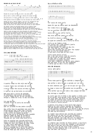 Metade de um Couro de Boi                                                  Eu a Viola e Ela
    A         D          A          D          A             D
-----------------------------------------------5~-----9~-----10~-          -12-10-9-12-10-4-5-7-9-5-7/9-7~-5~-
--------------------------------------------5/7---7/10---1012----          -----------------------------------
-----------------------------------------7~----------------------
----4-------------5~-4-5-7-5-4-------4-5-------------------------          -----------------------------------
-5-7-7-5-3-2---2-5------------7-5-3-5----------------------------
------------5-3---------------------------------------(Violão)---          -7-9-10-10/12-10-9-7-4-5-4-2-------
                       A                        D                          ----------------------------5-3-2~-
Metade de um Couro de Boi pro Avô o seu neto pediu                         -----------------------------------
                        A                              D
Bem ao meio o velho cortou com o menino ele então dividiu
                            A                          D                   ---0-5-4~--2~---------
Com uma parte a criança voltava com a outra o velho seguiu                 --2-------5---5-3-2~--
                        A                                  D   A    D      ----------------------
Onde quantas noites de geada no pó da estrada seu corpo cobriu

Quando em casa o menino chegou o seu pai foi dizendo por quê               A
Ele então furioso ficou então disse sei o que fazer                        Por causa de você Viola
Deste couro vou trançar um Reio sei que vai servir pra você
Cada vez que falar no velhote com esse chicote te faço esquecer                             E7                  A
                                                                           Quem diz que me Adora quer me Abandonar
Por gostar tanto do avozinho quanta surra o menino levou
Certo dia saiu pra um caminho a procura do querido avô
Muitos dias já tinham passado já bem tarde ele então encontrou             Por ciúme Vive a me Dizer
Fraquejado com os maus passadios de fome e de frio ele não aguentou                         A (G#m F#m) E7
                                                                           Pra eu escolher com quem vou Ficar
Sobre o corpo já quase sem vida chorando ele então debruçou
Com palavras tristonhas e sentidas disse eu quero ir com o senhor                 D
Lá pra casa não posso voltar o meu pai tudo isso causou                    Gosto dela e vou sofrer Muito
Não aguento mais tanto apanhar e é só por falar em seu nome vovô                      E7                 A
De um olhos já enfumaçados duas lágrimas ainda brotou                      Mas este absurdo jamais eu Aceito
E com os lábios tão secos e trincados despedindo o velhinho falou                                E7
Filho volte pra sua casa o seu pai vovô já perdoou                         Eu Prefiro chorar o Adeus
Leve essa metade de couro vai ser um tesouro de muito valor
                                                                                            D      (C#m Bm)    A
Muitos anos já tinham passado escondido o mocinho guardou                  De quem me conheceu com a Viola no Peito
Pra uma indústria de finos calçados o tal couro ele então enviou
Lindas botas já se transformavam a herança do finado avô
Pro meu pai quero dar de presente não sou incoerente é uma prova de amor   Viola eu me lembro ainda
                                                                           Ela estava tão linda naquela janela
Certo dia o pai do mocinho esnobava o que o filho ofertou                  E você com seu ponteado
Caminhando em precários caminhos a serpente o bote não errou
Vendo as presas quebradas no couro seu presente meu filho salvou           Tão apaixonado foi quem me deu ela
Quem te salva a tempo se foi este é o couro de boi que deu pro Vovô        Por isso não vou abrir mão
                                                                           Deste meu coração que ela quer lhe roubar
                                                                           Mas se ela for mesmo embora
Era uma Boiada                                                             É com você viola que eu vou ficar

Intro: | A | D | A | D |                                                   Viola estou muito triste
         | A | D | G A | D | A D |                                         Mas a dor que existe você me consola
                                                                           Em seu braço eu faço queixume
---------------7-9---10-12-10-9-9-12~-                                     Do amor que o ciúme vai levar embora
-----------10~------------------------                                     E prevejo a qualquer momento
-5h6p5-6/10---7-8-8/10--12-10-8-8-12~-                                     Este amor ciumento nos deixar para sempre
--------------------------------------                                     Mas que Deus lá do céu lhe acompanhe
---------------(*)----------------/--                                     E deixe que eu Ame a Viola somente

--------------------------------------                                     Ato de Bravura
--------------------------------------
----5h6p5--6-5h6p5--6-5---------(*)---                                     Intro: B7 E B7 E
-5-7------7-------7~---7-6-5~---------
--------------------------------------                                     |-(11)-11/12~---444-5-77-5-4~---
                                                                           |-(12)-12/14~---555-7-99-7-5~---
----------------------------------5--5--                                   |--------------------------------
------------------------------7~--5--7--                                   |--3x----------------------------
--------1-3-5-6-5---------5-6-6~--5--6--                                   |--------------------------------
----2-3-2-3-5-7-5-5-3---5-5-7-----5--5--
-3-5--------------7-5-3-7---------5-----                                   E                  B7                      E
                                                                           Estou numa guerra quente subindo a temperatura
          D                      A                                                            B7                       E
A quanto tempo eu não vejo uma boiada                                      Uma mulher e dois homens a parada vai ser dura
                                  D                                                            B7                        E
A passo lento nas estradas do sertão                                       Os dois doentes por ela é um só que vai ter cura
         D7                         G                                                          B7                   E
A muito tempo não escuto em meus ouvidos                                   Eu jogo a casca no fogo ponho ovo na gordura
     A                            D                                         E7                 A                         E  B7
E repicar de um berrante no estradão                                       Pela mulher que eu amo todo o meu sangue derramo
                                                                                              E
Não ouço mais o grito da peonada                                           Não entrego a rapadura
De desespero num estouro de boiada
A muito tempo deixei de ser boiadeiro                                      Eu jurei que ela é minha e não quebro a minha jura
Porque a idade me tirou lá das estradas                                    Se eu perder essa parada troco até de assinatura
                                                                           Por esse amor tão forte eu faço qualquer loucura
           A                                                               Eu tenho um chimith west tanto corta como fura
Era uma boiada..                D                                          Com ele eu abro ala na hora que eu mando bala
Pisando firme na areia do estradão                                         Eu clareio a noite escura
           A
Hoje é saudade..                  D                                        A menina vive presa e está muito bem segura
Que vai pisando no meu pobre coração                                       Debaixo de sete chaves segredo na fechadura
                                                                           Tem uma guarda severa para lhe dar cobertura
Meu velho laço tá guardado num cantinho                                    Só tem guardas escolhidos dois metros e dez de altura
Minha goiaca não é mais meu cinturão                                       Vou vencer esta batalha a menina é a medalha
O meu chapéu pendurei atrás da porta                                       Pro meu ato de bravura
O Meu arreio tá jogado no porão
Mas no meu peito eu guardei essa Saudade                                   Eu roubei essa menina meu anjinho de candura
Daquele tempo de Peão de boiadeiro                                         Da cabeça até os pés ela só tem formosura
Que fui feliz montado em um cavalo                                         Hoje eu digo para ela apertando na cintura
Tocando boi por esse chão brasileiro                                       Meu bem escapei com vida sem cair na sepultura
                                                                           Confesso de coração minha vida era um limão
Olho no espelho meu passado Refletido                                      Agora virou doçura
Vejo o vermelho da poeira em meu rosto
Também me vejo com chapéu de Haba larga                                    Eu comprei uma casinha só falta passar a escritura
E o meu Lenço amarrado no pescoço                                          Está no tijolo a vista sem reboque e sem pintura
Ae então sinto as lágrimas caindo                                          Mas dentro tem uma jóia que muita gente procura
Chora a saudade que o peito dói demais                                     Para mim caiu do céu essa linda criatura
No mesmo espelho vejo passar minha vida                                    Minha casinha modesta não é um castelo em festa
Vida de Peão que não volta nunca mais                                      Mas tem amor com fartura

                                                                                                                                   35
 
