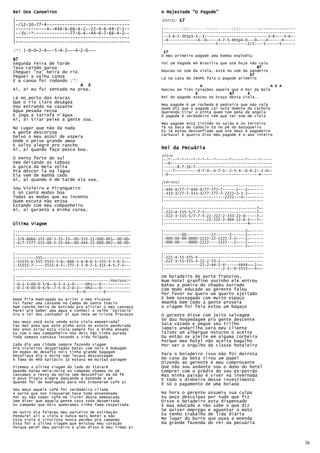 Rei Dos Canoeiros                                       A Majestade "O Pagode"
|--------------------------------------------           Intro: E7
|-/12-10-77-4--------------------------------
|------------4~-444-6-66-4-2~-22-4-6-44-2-1--           |-/------(2x)----------/------(2x)-----------------------
|-(8x)-*--------------77-6-4~-44-6-7-66-4-2~-           |----------------------------------------------------------
|--------------------------------------------           |--3-6-5-3h5p3-3--3----------------------------3-6~---3-6~-
                                                        |-4-------------4--0~----4-7-5-4h5p4-0---0~---4------4-----
|--------------------------------------------           |-----------------------5-------------2/5----5------5------
(*) |-0-0-2-4~--5-4-2~--4-2-0~--                         E7
                                                        O meu primeiro pagode uma bomba explodiu
B7
Segunda Feira de Tarde                                  Foi um Pagode em Brasília que até hoje não caiu
Tava caindo garoa                                                                                  B7
Cheguei "na" beira do rio                               Nasceu no som da viola, está no som do pandeiro
                                                                                               E7
Peguei a velha canoa                                    Lá na casa do IBOPE fala o pagode primeiro
E a canoa foi rodando (*)
                          A E                                            A                               A E A
Ai, ai eu fui sentado na proa.                          Nasceu em Três Corações aquele que é Rei da Bola
                                                                       E              B7      E
Lá no porto das Araras                                  Rei do pagode nasceu no braço desta viola..
Que o rio claro deságoa
                                                        Meu pagode é um rochedo é pedreira que não rola
Vou entrando na vazante                                 Quem diz que o pagode cai está doente da cachola
Água pesada recoa                                       Querendo tirar a pinta quem tem pena de angola
E jogo a tarrafa n’água                                 O pagode é verdadeiro tem que ter som de viola
Ai, ai tirar peixe a gente soa.
                                                        Meu pagode esta tinindo no salão e no terreiro
No Lugar que não da nada                                Tá na boca do caboclo tá no pé do batuqueiro
A gente descorçoa                                       Eu já estou desconfiado que até Deus é pagodeiro
                                                        Carnaval é quatro dias meu pagode é o ano inteiro
Deixo o meu anzol de espera
Onde o peixe grande amoa
E volto alegre pro rancho
Ai, ai quando faço pesca boa.                           Rei da Pecuária
                                                        Intro
O Vento forte do sul                                    |-/*--*-*-*--*-*-*-*--*------*------*-----*-----
Vem deitando as taboas                                  |--0---------------------------------------------
A garça da meia volta                                   |------8-7-10-7----------------------------------
Pra descer lá na lagoa                                  |----7----------9-7-4--4-7-5--2-5-4--0-4-2--2-0~-
Ela vem de manhã cedo                                   |-0----------------------------------------4-----
Ai, ai quando é de tarde ela voa.
                                                        [Versos]
                                                        |--------------------------------------------
Sou Violeiro e Pirangueiro                              |-444-4/77-7-444-4/77-777-7------2---2~------
E só canto modas boa                                    |-333-3/77-7-333-3/77-777-7-2222-2-3-2~------
Todas as modas que eu invento                           |---------------------------2222---4---------
Quem escuta não enjoa                                   |--------------------------------------------
Estando com meu companheiro
Ai, ai garanto a minha coroa.                           |-----------------------------------------7~-
                                                        |-222-4-555-5/7-7-5-----------------------7~-
                                                        |-222-3-555-5/7-7-5-22-222-2-333-22-0-----7~-
                                                        |-------------------22-222-2-444-22-0-2~--7~-
Última Viagem                                           |-------------------------------------4~-----

|---------------------------------------------------    |------------------------------------2~------
|---------------------------------------------------    |--------00-----------22------2------2~------
|-3/6-6666-555-00-5-55-33~-00-333-11-000-0h1~-00-00-    |-000-00-00-0000-2222-22-2222-2-2~---2~------
|-4/7-7777-555-00-5-55-44~-00-444-22-000-0h2~-00-00-    |-000-00----0000-2222----2222---2~---2~------
|---------------------------------------------------    |------------------------------------2~------

|---------------------------------------------------    |--------------------------------------------
|---------555---------------------------------------    |-222-4-55-555-4-----------------------------
|-55555-6-555-5555-3-6~-666-5-6-8-6-5-555-3-5-6-5~--    |-222-3-55-555-3-22-2-33-2-------------------
|-55555-7-----5555-4-7~-777-5-7-9-7-5-555-4-5-7-5~--    |----------------22-2-44-2-4------4444~~-2~~-
|---------------------------------------------------    |--------------------------2-2~-0-5555~~-4~~-

|---------------------------------------------------    Um boiadeiro de porte franzino,
|-----------------------------------------(Repique)-    Num hotel granfino sozinho ele entrou
|-0-1-3-00-0-3/8~-6-5-3-1-0-----0h1~~-0-------------    Bateu a poeira do chapéu surrado
|-0-2-4-00-0-4/9~-7-5-4-2-0-2~--0h2~~-0-------------    Com modo educado ao gerente falou
|---------------------------4~-0--------E-----------
                                                        Por favor eu quero um quarto ajeitado
Numa fria madrugada eu arriei o meu Picasso             E bem sossegado com muito espaço
Fui fazer uma cassada no Campo de Santo Inácio          Amanhã bem cedo a gente proseia
Num rancho beira de estrada pra aliviar o meu cansaço   A viagem foi feia estou um bagaço
Parei pra beber uma água e conheci o velho 'Epitácio'
Era o rei dos cantador ai que teve um triste fracasso   O gerente disse com jeito selvagem
                                                        Só dou hospedagem pra gente descente
Seu moço você esta vendo esta viola empoeirada?
Faz dez anos que este pinho está no esteio pendurada    Saia vazado e pegue seu trilho
Dez anos atraz esta viola sempre foi a minha enxada     Jamais andarilho será meu cliente
Eu com o meu companheiro nós dois não tinha parada      Talvez um albergue noturno o aceite
Toda semana cantava levando a vida folgada              Ou então se ajeite em alguma cocheira
                                                        Porque meu hotel não aceita bagulho
Cada dia uma cidade sempre fazendo viagem               Por ser o orgulho da classe hoteleira
Prá violeiros despeitados bater com nóis é bobagem
Em modas de desafio nóis tinha grande bagagem
Desafiava dia e noite não levava desvantagem            Para o boiadeiro isso não foi derrota
A fama do Nhô Epitácio já estava em muitas paragem      Do cano da bota tirou um papel
                                                        Dizendo ao gerente é meu comprovante
Fizemos a última viagem do lado do Itararé              Que não sou andante sou o dono do hotel
Quando bateu meia-noite os campeão chamou no pé         Comprei com o prédio do seu ex-patrão
Cantamos o resto da noite sem desconfiar da má fé       Mas minha paixão é viver na invernada
O povo fingia alegre dançando e batendo o pé            E todo o dinheiro desse investimento
Quando foi de madrugada para nós trouxeram café ai
                                                        É só o pagamento de uma boiada
Seu moço aquele café foi verdadeira cilada
A parte que nos trouxeram tava toda envenenada          Na hora o gerente assumiu sua culpa
Por eu não tomar café me livrei desta emboscada         Eu peço desculpas por tudo que fiz
Sem dizer que aquela gente tava toda despeitada         Disse o boiadeiro esta dispensado
Os campeão que nóis quebramos tinha fama respeitada     É mau educado e não sabe o que diz
                                                        Se quiser emprego e aguentar o mato
No outro dia faleceu meu parceiro de estimação
Pendurei ali a viola e nunca mais botei a mão           Eu tenho trabalho de lida diária
Esta viola é vitoriosa nunca perdeu pra campeão         No lugar do burro que puxa a moenda
Esta foi a última viagem que enlutou meu coração        Da grande fazenda do rei da pecuária
Porque perdi meu parceiro e alem disso é meu irmão ai



                                                                                                                      36
 
