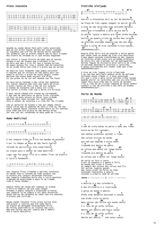 Preto Inocente                                                    Pretinho Aleijado
                                                                       B7                             E    B7 E
|-------------------------------------------------------------|   e|-7-7-5-3---5-5-4-2--4-4-2-0----------|
|-------------------------------------------------------------|   B|--------7~--------5~--------4-5/7-5~-|
|-0-1-3-0-7-5-33--0-1-3-0-5-3-1~---0-1-0-3-1-00---0-1-3-1-00~-|
|-0-2-4-0-7-5-44--0-2-4-0-5-4-2~-2-0-2-0-4-2-00-2-0-2-4-2-00~-|        E                                     B
|--------------------------------4--------------4-------------|   Com Mil e Oitocentos Bois eu Saí de Rancharia
                                                                                                                 E
|-------------------------------------------------------------|   Na Praça de Três Lagoas cheguei no morrer do dia
|-------------------------------------------------------------|                                             B
|-7777-8-77-1~-555-3-1-0-5~-3~--0-1-333-1-33---0-1111-0-------|   O Sino de uma Igrejinha numa estranha Melodia
|-7777-9-77-2~-555-4-2-0-5~-4~--0-2-444-2-44-2-0-2222-0-2~----|         A          E       B7            E
|--------------------------------------------4----------4~-0~-|   Anunciava tristemente a Hora da Ave Maria
                                                                          A                      E               A
|----------------------------------|                              Eu entrei igreja a dentro pra fazer minha horação
|----------------------------------|                                    A                        E             A
|-555-3-1-0-5~-3~-77-3~-1-1/3~-00--|                              Assisti um quadro triste me cortou meu coração
|-555-4-2-0-5~-4~-77-4~-2-2/4~-00--|                                      B7       E       B7               E
|----------------------------------|                              Um pretinho aleijado somente com uma das mãos
                                                                      A                      E7              A
                                                                  Puxava a corda do Sino cantando triste Canção..
Quando eu soube desse fato pelo radio anunciado                    B7          E
Que um tal preto fugido morreu por haver roubado                  Ahhhhhhhhhaiaaii..
As façanhas que ele fez me deixou muito amolado
Por alembrar que os pretos sempre são os mais visados             Aquela Alma feliz era um espelho a muita gente
Mas diante da verdade eu vi que estava enganado                   Que tendo tudo no mundo da vida vive descrente
                                                                  O meu Negro coração transformou-se der repente
Vou contar o causo direito   do modo que se passou                Ao terminar minha prece era um homem diferente
Porque o pai de Suzana num   criminoso virou                      No outro dia com a boiada sai de madrugadinha..
Na hora que deu o tiro foi   que a Suzana gritou                  Muitas léguas de distancia esta noticia me vinha
Oh papai porque fez isso o   senhor nem me consultou              Um malvado desordeiro assaltou a igrejinha
Se eu ainda estou com vida   é o preto que me salvou              E matou aleijadinho pra roubar tudo que tinha
                                                                  Ahhhhhhhhhaiaaii..
No mato eu tava lenhando logo pegou escurecer
O caminho que eu voltava eu não podia mais ver                    O Sino de três lagoas vivia silenciado
Naquilo avistei o preto de susto peguei tremer                    E eu com meu para belo andava atrás do malvado
Mocinha não tenha medo escutei ele dizer                          Voltando nessa cidade vi o povo assustado
Eu sou preto só na cor mal nenhum vou lhe fazer                   Diz que o sino a meia noite sozinho tinha tocado
                                                                  Quando entrei na igrejinha uma voz pra mim falou
Eu tava muito cansada o meu corpo não agüentou                    Jogue fora essa Arma não se torne um pecador
Fui sentar debaixo dum toco uma cobra me picou                    Tira a vida de um Cristão compete ao nosso Senhor
O preto rancou da faca o meu pé ele sangrou                       Conheci a voz do pretinho o meu Ódio se Acabou
O veneno da serpente com a boca ele tirou                         Ahhhhhhhhhaiaaii..
Pra salvar a minha vida com a morte ele brincou

E aqui nessa cabana ele trouxe eu carregando                      Porta do Mundo
E que nem um sentinela na porta ficou vigiando
Lá fora na mata escura as feras tava uivando                                E                 A          Am E
Abatido pelo sono coitado foi cochilando                          |-4/5-5-5/7-77-7/10-1010-10-9~~-/9-9--(8-)-7~---
Veio o senhor de surpresa e a vida foi lhe tirando                |-5/7-7-7/9-99-9/12-1212-12-10~-/1010-(10)-9~---
                                                                  |--------------------------------------6x-------
Com as palavras de Suzana o seu pai pegou chorar
Fosse coisa que eu pudesse de novo a vida eu lhe dar                        E         A7   B                  E
Com o sangue desse inocente minha honra eu fui manchar            |-4/5-5-5/7-7777-7-6~-66-5~-5/7-7~--9-10-14-12~-
Este chão que ele pisava eu não mereço pisar                      |-5/7-7-7/9-9999-9-7~-77-7~-7/9-9~-10-12-16-14~-
Sei que vou ser condenado só Deus pode me livrar.                 |-----------------------------------------------
                                                                                    E
                                                                  |-16-17~-16-14-12-11~-11/12-12~--
Ramo Medicinal                                                    |--------------------------------
                                                                  |--------------------------------
                G                  C
|-3-5-7-7-7-5-8-3~-0-1-3-3-3-1-3/5-3~-|                              E                              A        B7
|-------------------------------------|                           O som da viola bateu no peito e doeu meu irmão
                G                C                                Assim eu me fiz cantador..
|-0-1-3-3-3-1-5-0~--------------------|                                            A               E
|------------------1-3-3/5-1-3-0-1~---|                           sem nenhum professor aprendi a lição
                           G                    C                 São coisas divinas do mundo
O Seu Joaquim tinha um Sítio nas bandas do pantanal                              A              B7
                     G                    C                       que vem num segundo a sorte mudar
E por lá chegou um moço de São Paulo Capital                         A                    E
                   G                  C                           Trazendo pra dentro da gente
Falando em agricultura Área experimental                                         F#                 B7
                       G                C                         as coisas que mente vai longe buscar
Eu trouxe para o senhor um ramo medicinal                            A                      E
                         G                        C               Trazendo pra dentro da gente
Lugar que faz pouco frio se o Senhor fizer um plantio                               B7                 E
       G         C                                                as coisas que a mente vai longe buscar
O lucro é fenomenal..
                                                                  Em verso se fala e canta
                                                                  O mal se espanta e a gente é feliz
|--3-5-7-7-5-3~---3-8-7-8~--7-3-5~-1-0~-|                         No mundo das sinas e trovas
|-5--------------5----------------------|                         Eu sempre dei provas das coisas que fiz
                                                                  Por muitos lugares passei
                                                                  Mas nunca pisei em falso no chão
Seu Joaquim ficou cismando o mocinho convenceu                    Cantando interpreto a poesia
Eu mesmo faço o consumo de todo produto seu                       Levando a alegria onde há solidão
O costeio pra lavoura adiantado ofereceu
Seu Joaquim trabalhou muito mas o lucro apareceu                  Intro + Passagem pra C [Sobe 1 Semitom]
Produção em quantidade o moço lá da cidade
Tudo q levou vendeu..                                                 F
                                                                  O destino é o meu calendário
                                                                             Bb                C
Aquela fonte de renda der repente se acabou                       O meu dicionário é a inspiração
A Policia federal em sua casa chegou
Prendeu o pobre Joaquim a plantação arrancou                      A porta do mundo é aberta
seu Joaquim lá na cadeia o tal moço encontrou                                   Bb                   F
Quase morreu de vergonha ao saber que era maconha                 Minha alma desperta buscando a canção
A planta que cultivou..
                                                                  Com minha viola no peito
                                                                                   Bb                 C
Mesmo sendo inocente ficou preso muitos dias                      Meus versos são feitos pro mundo cantar
Até provar a Justiça que ele nada devia                                Bb                  F
Na frente do delegado envergonhado dizia                          É a luta de um velho talento
Me faltou experiência se tivesse não caia                                     G                  C
Bem que falava meu Pai esmola qdo é demais                        Menino por dentro sem nunca cansar
Até o Santo desconfia.                                                 Bb                  F
                                                                  É a luta de um velho talento
                                                                              G#    G              F
                                                                  Menino por dentro.. sem nunca cansar.

                                                                                                                      16
 