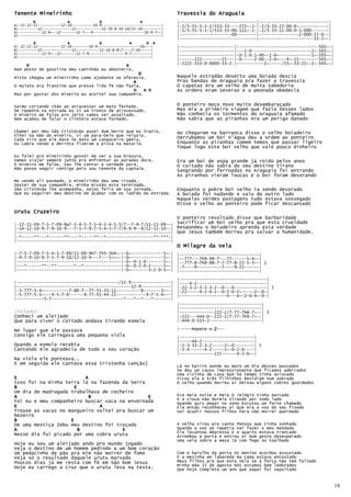 Tenente Mineirinho                                                       Travessia do Araguaia
         D               A              D                  A             |-------------------------------|----------------------------|
e|-12-12-12-----------12-10----------10-9----------------------------|   |-2/5-55-5-2-2/553-33----222~-2-|-2/3-33-22-00-0-------------|
B|---------12--------------12------------12-10-8-10-10/12-10~--------|   |-1/5-55-5-1-1/553-33-00-111~-1-|-1/3-33-11-00-0-1-000-------|
G|-----------12-9~--12-------12-7~--9------------------------10-9-7~-|
D|-------------------------------------------------------------------|   |---------------------00--------|----------------2-000-22-0--|
                                                                         |-------------------------------|----------------------33-2~-|
         D               A              D             A       D A
e|-12-12-12-----------12-10--------10-9--------------------10~--|        |----------------------|---------------------------------505~-|
B|---------12--------------12-----------12-10-8-87----7-10~----|        |----------------------|---2-0------------------------2~-505~-|
G|-----------12-9~--12-------12-7-9-----------------9-7---------|        |----------------------|-0-1-0-1-00--1-0~-------------1~-505~-|
D|--------------------------------------------------------------|
                                                                         |------222--------22---|-0-----2-00--2-0~---4~-22--------505~-|
     D                                       A                           |-2222-333-0-0000-33-2-|-----------2~-----/55~-33-22~-2~-505~-|
Num posto de gasolina meu caminhão eu abastecia,
                                                  D
Nisto chegou um mineirinho como ajudante se oferecia,                    Naquele estradão deserto uma boiada descia
                                                A                        Pras bandas do Araguaia pra fazer a travessia
O mulato era franzino que pressa lida fé não fazia,                      O capataz era um velho de muita sabedoria
                                                D    A D                 As ordens eram severas e a peonada obedecia
Mas por gostar dos mineiro eu aceitei sua companhia.


Saímo cortando chão ao atravessar um mato fechado,                       O ponteiro moço novo muito desembaraçado
De repente na estrada eu vi um tronco de atravessado,                    Mas era a primeira viagem que fazia nesses lados
O mineiro me falou pro jeito vamos ser assaltado,                        Não conhecia os tormentos do Araguaia afamado
Nem acabou de falar o tiroteio estava formado.                           Não sabia que as piranhas era um perigo danado

Chamei por meu São Cristóvão puxei dum berro que eu trazia,              Ao chegarem na barranca disse o velho boiadeiro
Olhei na mão do mineiro, vi um para-belo que reluzia,
Cada tiro que ele dava no mato um cangaceiro gemia,                      Derrubamos um boi n'água deu a ordem ao ponteiro
Os cabra vendo a derrota fizeram a pista na mataria.                     Enquanto as piranhas comem temos que passar ligeiro
                                                                         Toque logo este boi velho que vale pouco dinheiro
Eu falei pro mineirinho gostei de ver a sua bravura,
Vamos viajar sempre junto pra enfrentar as paradas dura,                 Era um boi de aspa grande já roído pelos anos
O mineiro me falou, vou lhe contar a verdade pura,                       O coitado não sabia do seu destino tirano
Não posso seguir contigo pois sou tenente da captura.
                                                                         Sangrando por ferroadas no Araguaia foi entrando
                                                                         As piranhas vieram loucas e o boi foram devorando
Me vendo ali pasmado, o mineirinho deu uma risada,
Gostei de sua companhia, minha missão esta terminada,
São Cristóvão lhe acompanha, sejas feliz em sua jornada,                 Enquanto o pobre boi velho ia sendo devorado
Que eu seguirei meu destino de acabar com os ladrão da estrada.          A boiada foi nadando e saiu do outro lado
                                                                         Naquelas verdes pastagens tudo estava sossegado
                                                                         Disse o velho ao ponteiro pode ficar descansado
Urutu Cruzeiro
                                                                         O ponteiro revoltado disse que barbaridade
|-12-11-09-7-5-7-09-9p7-5-4-5-7-5-4-2-4-5-5/7--7-9-7/11-11-09--| Sacrificar um boi velho pra que esta crueldade
|-14-12-10-9-7-9-10-9---7-5-7-9-7-5-4-5-7-7/9-9-9--9/12-12-10--| Respondeu o boiadeiro aprenda esta verdade
|--------------------------------------------------------------| Que Jesus também morreu pra salvar a humanidade.
|-*-----**---*------**----*-----**--*-------------------**-***-|
|--------------------------------------------------------------|
                                                                         O Milagre da Vela
|-7-5-7-09-7-5-4-5-7-09/11-09-9h7-7h5-5h4~-|-0~-------------5~-|         |--------------------------------|
|-9-7-9-10-9-7-5-7-9-10/12-10-9---7---5~~~-|-0~-------------5~-|         |--777---7h9-99-7---77------5-4~-|
|------------------------------------------|-0~-0-1-0-------5~-|         |--777-8-7h8-88-7-7-77-8-22-5-3~-| 1
|---*------**--**-------*--*---------------|-0~-0-2-0-2-----5~-|         |-7----9----------7----9-22------|
|------------------------------------------|-0~-------3-2-0-5~-|         |--------------------------------|

                                                                         |-----------------------------------|
|-----------------------------------------/12-9----------------|         |----4-2----------------------------|
|----------------------------------------------12-9------------|         |-22-3-2-3-2-3-2--0---0-------------| 2
|-5-777-5-4~----------7-88-7—-77-55-33-11----------8-------3~--|         |-22-----4-2-4-2--0-2-0-2~-----2~-0-|
|-5-777-5-5~---4-5-7-9------9-77-55-44-22------------9-7-5-4~--|         |-------------------4---4~-2-0-4~-0-|
|-----------5-7-----------------------------*---*--*---*-------|
                                                                         |---------------------------------|
                                                                         |---------------------------------|
(Falado)..                                                               |--------------222-2/7-77-7h8-7~--| 3
Conheci um aleijado                                                      |-222---444-0--222-2/7-77-7h9-7~--|
Que para viver o coitado andava tirando esmola                           |-444-0-555-2---------------------|

No lugar que ele passava                                                 |-----Repete-o-2---
                                                                                        2
Consigo ele carregava uma pequena viola                                  |------------------------------|
                                                                         |-----44-2---------------------|
Quando a esmola recebia                                                  |-2-3-33-2-3-2-----2~-0--------| 5
Cantando ele agradecia de todo o seu coração                             |-2-4------4-2-----2~-0-2-0----|
                                                                         |--------------222------4-2-0~-|
Na viola ele ponteava..
E em seguida ele cantava essa tristonha canção]
                                                                         Lá no bairro aonde eu moro Um dia desses passados
                                                                         Se deu um causo impressionante Que ficamos admirados
                                                                         Uma vizinha de casa Que há tempo tinha aviuvado
E                        A                                               Ficou ela e três filhinhos Residiam num sobrado
Isso foi na minha terra lá na fazenda da Serra                           O velho quando morreu ai Deixou alguns cobres guardados
B                     E
Um dia de madrugada trabalhava de cocheiro
A                         B                    E                         Era meia noite e meia O relógio tinha marcado
                                                                         E a viúva não dormia Virando por todo lado
Foi eu e meu companheiro buscar vaca na envernada                        Quando quis pegar no sono Escutou um forte chamado
E                             A                                          Ela então reconheceu ai Que era a voz do seu finado
Trouxe as vacas no mangueiro voltei pra buscar um                        Vai acudir nossos filhos Para não morrer queimado
bezerro
B                   E
De uma mestiça Zebu meu destino foi traçado                              A velha virou pro canto Pensou que tinha sonhado
A                      B              E                                  Quando a voz se repetia Vai fazer o meu mandado
                                                                         Ela levantou depressa E o quarto estava trancado
Nesse dia fui picado por uma cobra urutu                                 Arrombou a porta e entrou ai Num gesto desesperado
                                                                         Uma vela sobre a mesa Já com fogo no toalhado
Hoje eu sou um aleijado ando pro mundo jogado
Veja o destino de um homem pedindo a um bom coração
Um pedacinho de pão pra mim não morrer de fome                           Com o barulho da porta Os menino acordou assustado
Veja só o resultado daquele urutu marvado                                E a mesinha em labareda Na cama estava encostado
Poucos dias já me resta com fé em São bom Jesus                          Meus filhos pra que esta Vela Se a força não tem faltado
                                                                         Minha mãe 15 de agosto Nós estamos bem lembrados
Hoje eu carrego a cruz que o urutu leva na testa.                        Que hoje completa um ano Que papai foi sepultado



                                                                                                                                           18
 