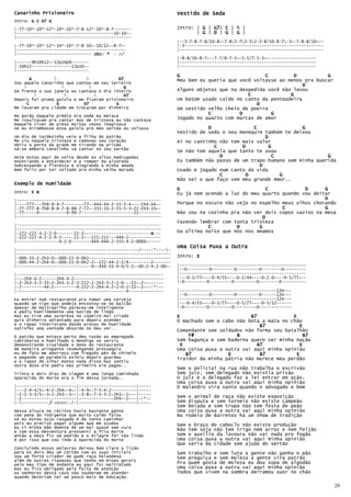 Canarinho Prisioneiro                                             Vestido de Seda
Intro: G C D7 G
|-77-10*-10*-12*-10*-10*-7-8-12*-10*-8-7-------                   Intro: | G | G7 C | % |
                                                                               G7|
|---------------------------------------10-10~-                          | G | D | G | G |
|----------------------------------------------
                                                                  |--3-7-8-7-8/10-8~-7-85-73-52-3-8/10-8-7-3~-7-8-8/10~--
|-77-10*-10*-12*-10*-10*-7-8-10~-10/12~-8-7~-                     |-3--------------------------------------------------------
|--------------------------------------------                     |----------------------------------------------------------
|------------------------------ Obs: * -> p7
                                                                  |-8-8/10-8-7~--7-7/8-7-5~-5-5/7-5-3~--------------------
|------9h10h12~-12p10p9-------                                    |-------------------------------------------------------
|-10h12----------------12p10~-                                    |-------------------------------------------------------
|-----------------------------
                                                                  G                              C          D          G
       G        %            %            D7                      Meu bem eu queria que você voltasse ao menos pra buscar
Sou aquele canarinho que cantou em seu terreiro
    %               %          %            G                                                                  D
Em frente a sua janela eu cantava o dia inteiro                   Alguns objetos que na despedida você não levou
         %           %           %          D7                                             C              G
Depois fui pruma gaiola e me fizeram prisioneiro                  Um batom usado caído no canto da penteadeira
      C           G         D7           G                                                    D
Me levaram pra cidade me trocaram por dinheiro                    Um vestido velho cheio de poeira
No porão daquele prédio era onde eu morava
                                                                             C          D          G
Me insultavam pra cantar mas de tristeza eu não cantava           Jogado no quarto com marcas de amor
Naquele viver de preso muitas vezes imaginava
Se eu Arrombasse essa gaiola pro meu sertão eu voltava                       D               C                G
                                                                  Vestido de seda o seu manequim também te deixou
Um dia de tardezinha veio   a filha do patrão                                                    D
Me viu naquela tristeza e   comoveu seu coração                   Ai no cantinho não tem mais valor
Abriu a porta da grade me   tirando da prisão                                  C         D         G
Vá-se embora canarinho vá   cantar no seu sertão
                                                                  Se não tem aquela que tanto te usou
Hoje estou aqui de volta desde as altas madrugadas                               D                  C                  G
Anunciando o entardecer e o romper da alvorada                    Eu também não passo de um trapo humano sem minha querida
Sobrevoando a floresta e alegrando a minha amada                                               D
Bem feliz por ter voltado pra minha velha morada                  Usado e jogado num canto da vida
                                                                                 C        D           G
                                                                  Não sei o que faço sem meu grande Amor..
Exemplo de Humildade
                                                                  G                               C            D      G
Intro: E B                                                        Eu já nem acendo a luz do meu quarto quando vou deitar
|----------------------------------------------------------                                                           D
|----777---7h9-9-9-7--------77~-444-44-2-55-5-4----2h4-44~-       Porque no escuro não vejo no espelho meus olhos chorando
|-77-777-8-7h8-8-8-7-8-88-7-77~-333-33-2-55-5-3-22-2h3-33~-                                            C              G
|-77-----9-----------9-99-7---------------------22---------       Não vou na cozinha pra não ver dois copos vazios na mesa
|----------------------------------------------------------                                     D
                                                                  Fazendo lembrar com tanta tristeza
|----------------------------------------------------------                  C         D       G
|----------------------------------------------------------
|-222-222-3-2-2-0-------22-2~--------------------------B---
                                                       B
                                                                  Da última noite que nós nos Amamos
|-222-222-4-2-2-0-2-----22-2~--222-222---444-2-------------
|-----------------4-2-0--------444-444-2-555-4-2-0000~-----
                                                                  Uma Coisa Puxa a Outra
|-------------------------------------------------/----(*)----
|--------------------------------------------------------------
|-000-33-2-2h3-0~-000-22-0-0h2---------------------------------   Intro: E
|-000-44-2-2h4-0~-000-22-0-0h2-2~-222-44-2-2/4---------2-------
|------------------------------4~-444-55-4-4/5-2~-00-2-4-2-00~-   |---------------------------------------------------
                                                                  |--0---------0---------0---------0--------0---------
|-----------------------------------------------------------      |---------------------------------------------------
|---2h4-4-2------2h4-4-2------------------------------------      |---0-5/77~---0-4/55~---0-2/44~---0-2-0~---0-5/77~--
|-2-2h3-3-2-33-2-2h3-3-2-3-222-2-2h3-3-2-2-0---22~-2~-------      |-0---------0---------0---------0--------0----------
|-2---------44-2---------4-222-2-2h4-4-2-2-0-2-22~-2~--(*)--
|--------------------------------------------4--------------      |---------------------------------------12H---
                                                                  |--0---------0---------0---------0------12H---
Eu entrei num restaurante pra tomar uma cerveja                   |---------------------------------------12H---
quando um tipo que andeja encostou-se no balcão                   |---0-4/55~---0-5/77~---0-5/77~---0-5/12------
apesar de maltrapilho pareceu-me inteligente                      |-0---------0---------0---------0-------------
e pediu humildemente uma batida de limão
mas eu tive uma surpresa no copeiro mal criado                    E                         B7             E
quis dinheiro adiantado para depois atender                       O machado sem o cabo não bota a mata no chão
e o rapaz interiorano dando provas de humildade                                                B7             E
satisfez uma vontade absurda no meu ver..
                                                                  Comandante sem soldados não forma seu batalhão
O patrão que estava perto deu razão ao empregado                      F#               B                        B7
cabisbaixo e humilhado o mendigo se serviu                        Sem bagunça e sem baderna quero ver minha nação
demonstrando crueldade o dono do restaurante                       E                          B7              E
de maneira arrogante resmungando prosseguiu                       Uma coisa puxa a outra vai aqui minha opinião
eu de fato me aborreço com freguês pés de chinelo                    B7             E          B7            E
e pegando um parabelo exibiu depois guardou                       Traidor da minha pátria não merece meu perdão
e o rapaz de olhar manso nada disse mas sentiu
outra dose ele pediu mas primeiro ele pagou..
                                                                  Sem o policial na rua não trabalha o escrivão
Trinta e dois dias de viagem é uma longa caminhada                Sem juiz, sem delegado não existia prisão
Aparecida do Norte era o fim dessa jornada..                      O juiz e o delegado faz a lei entrar em ação.
                                                                  Uma coisa puxa a outra vai aqui minha opinião
|------------------------|-----------------------|-----           O malandro vira santo quando o advogado e bom
|---2-4-4/5~-4-2-2h4~-4~-|-4-9~-7-5-4-2----------|-----
|-2-2-3-3/5~-3-2-2h3~-3~-|-3-8~-7-5-3-2-2h3~-2~--|-----
|-2----------------------|--------------2h4~-2~--|-(*)-           Sem o animal de raça não existe exposição
|-----------(2-vezes)-/-|-----------------------|-----           Sem disputa e sem torneio não existe campeão
                                                                  Sem boiada e sem tropa não tem festa de peão
Nessa altura no recinto havia bastante gente                      Uma coisa puxa a outra vai aqui minha opinião
com pena do indigente que muito calmo falou                       No rodeio de Barretos há um show de tradição
se eu estou sujo rasgado é de tanto caminhar
pois eu preciso pagar alguém que me ajudou                        Sem   o braço do caboclo não existe produção
eu vi minha mãe doente de um mal quase sem cura
e com essa desventura pressenti a fria morte                      Não   tem soja não tem trigo nem arroz e nem feijão
então a Deus fiz um pedido e o milagre foi tão lindo              Sem   o auxilio da lavoura não vai nada pro fogão
é por isso que vou indo à Aparecida do Norte                      Uma   coisa puxa a outra vai aqui minha opinião
                                                                  Que   seria da cidade sem ajuda do sertão
Concluindo essas palavras deixou bem claro a lição
para os dois deu um cartão com as suas iniciais                   Sem trabalho e sem luta a gente não ganha o pão
sou um forte criador de gado raça holandesa                       Sem preguiça e sem moleza a gente vira patrão
além de outras riquezas que tenho em minas gerais
pelo meu tipo de andante eu aqui fui maltratado                   Pra quem gosta de moleza eu dou sopa de algodão
mas eu fico obrigado pela falta de atenção                        Uma coisa puxa a outra vai aqui minha opinião
os senhores desta casa não souberam me atender                    Todos que vivem na sombra derramou suor no chão
quando deveriam ter um pouco mais de educação.

                                                                                                                                29
 