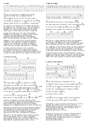 A Casa                                                     A Mão do Tempo
|--7-2-2-2h4-4-0-0-2-2--2h4-|--7-2-2-2h4-4-0-0-2-2---0~-   |-14-14-14-13-14~-11-11-11-9--11~--7-7-7--8/9--9~~-|
|---------------------4-----|---------------------4-4---   |-16-16-16-15-16~-12-12-12-11-12~--9-9-9-10/11-11~-|
|---------------------------|---------------------------   |--------------------------------------------------|
|---------------------------|---------------------------   |--------------------------------------------------|
|-0-0-0-----0---0---0--0----|-0-0-0-----0---0---0--0----   |--------------------------------------------------|

 E                                                         |-------------------------------------------7-----|
Fiz uma casa gostosa e também muito bacana                 |-------------------------------------------7-----|
Tijolo da minha casa é rapadura baiana                     |-------------------------------------------7-F#
                                                                                                         F#--|
                                                                                                         F#
 B                                                         |-7/9~~-9--9--7-7/9~~--6-66-6/7-7~----2-0---7-----|
O encanamento da casa eu fiz de cana caiana                |-9/11~-11-11-9-9/11~--7-77-7/9-9~--0-4-2-0-0-----|
        A                                    E
Instalação de cambuquira e as torneiras de banana           B                                      F#7
                             B7                  E         Na solidão do meu peito o meu coração reclama
Ajuntei favos de mel fiz as portas e venezianas.                                                            B
                                                           Por amar quem está distante e viver com quem não ama
Os caibros e   as vigotas eu fiz todos com torrão                                     E              F#7
Os pregos eu   fiz de cravos e as ripas de macarrão        Eu sei que você também da mesma sina se queixa
No lugar que   vai concreto botei tutu de feijão...                                                  B
Também fiz a   caixa d'água inteirinha de melão            Querendo viver comigo, mas o destino não deixa
Cobri toda a   minha casa com alface e almeirão.
                                                                 F#        B       F#      B F#
Estuque da minha casa fiz tudo com goiabada                |----------6~-9-7~--2/6-6-4-2-0-2~--|
Rodapé fiz de bolacha e os tacos fiz de cocada             |-4/7-7~--7---------3/7-7-5-4-2-4~--|
O azulejo da casa pedaços de marmelada...                  |-----------------------------------|
Assentei com chantely rejuntei com bananada                |-----------------------------------|
Botei focinho de porco no lugar que vai tomada.            |-----------------------------------|
Reboquei a casa inteira com creme de abacate               Que bom se a gente pudesse arrancar do pensamento
Também fiz um cimentado na base do chocolate               E sepultar a saudade na noite do esquecimento
A luz eu fiz de ameixa e o globo de tomate...              Mas a sombra da lembrança é igual a sombra da gente
Preparei uma tinta boa caprichei no arremate               Pelos caminhos da vida, ela está sempre presente
Minha casa foi pintada com groselha e chá mate.
                                                           Vai lembrança e não me faça querer um amor impossível
O nosso custo de vida dia a dia só piora                   Se o lembrar nos faz sofrer, esquecer é preferível
Se a fome me apertar tem a casa que me escora              O que adianta querer bem alguém que já foi embora
Eu convido as crianças e também minha senhora...           É como amar uma estrela que foge ao romper da aurora
Nos passa a casa pro bucho no prazo de poucas horas
A casa fica por dentro e nos vamos ficar por fora.         Arranque da nossa mente, horas distantes vividas
                                                           Longas estradas que um dia foram por nós percorridas
                                                           Apague com a mão do tempo os nossos rastros deixados
A Coisa ta Feia                                            Como flores que secaram no chão do nosso passado
                 E              B7
|-0----------------------------------------|
|-0----------------------------------------|
|-0-----------------3----------------------|               A Coisa Ficou Bonita
|-0--------0-2-3-4~--4-2~-------2-5-4-2-0~-|
|-0-4-0-2-4---------------5-4-5------------|                 E             B7                   E
                     E                                     |---------------------------------------|
|------------------------5/11-11-11-9--9---|               |-----------------------7-9/10-10-10-9~-|
|------------------------7/12-12-12-10-10--|               |-0-1-3-5-7-7h8-7~--7-8-7-8/10-10-10-8~-|
|--------------7~----8~--------------------|               |-0-2-4-5-7-7h9-7~--7-9-----------------|
|-2/7-7-7~--7-9---9-7----------------------|               |---------------------------------------|
|----------------------------------0-------|                            B7                E   B7 E
  B7                          E                            |-77-5-5-4-4-2-2---------------12~------|
|--7-7-4-4-4/11-11-9--9--7-7--12~-------|                  |-99-7-7-5-5-4-4---------------12~------|
|--9-9-5-5-5/12-12-10-10-9-9--12~-------|                  |----------------7h8-7-7~------12~------|
|-----------------------------12~-------|                  |----------------7h9-7-7~------H--------|
|-----------------------------12~-------|                  |-----0-------0-------0---9-5~-----Repi-|
|-0---0---0----0-----0----0---H---------|
                                                            E
 E                  B7                   E                 Sofria sem Esperança a População Aflita
Burro que fugiu do laço tá debaixo da roseta                                                            B
                  B7                       E               A Inflação furava o povo com sua espada esquisita
Quem fugiu de canivete foi topar com baioneta                   A
     A                                       B7 A B7       Caiu do céu um Governo trazendo força infinita
Já está no cabo da enxada quem pegava na caneta                             B                       E
Quem tinha mãozinha fina, foi parar na picareta            O Preço foi congelado quase ninguém acredita
                     E          B7          E   B7 E                           B
Já tem doutor na pedreira dando duro na marreta            O Brasil de ponta a ponta..
                                                                               E
            F#                    B7                       De Alegria pula e grita..
A coisa tá feia a coisa tá preta
                       E          B7        E   B7 E             A
Quem não for filho de Deus tá na unha do capeta            Presidente do Pé quente chegou na hora Bendita
                                                                               B                  E
Criança na mamadeira já está fazendo careta                A Coisa que estava Feia agora ficou Bonita..
Até o leite das crianças já virou droga na chupeta
Já está pagando o pato até filho de proveta
Mundo velho é uma bomba girando neste planeta              Presidente e seus ministros capricharam na escrita
Qualquer dia a bomba estoura é só relar na espoleta..      Pacotão veio bonito vejam só a cor da fita
                                                           Amarelo Verde e Branco.. Azul bandeira que agita
Quem dava caixinha alta já está cortando a gorjeta         O Sofrimento do Povo meu Governo agora evita
Já não ganha mais esmola nem quem anda de muleta           Quem anda dentro da Seda..
Faz mudança na carroça quem fazia na carreta               Respeita quem veste a Chita..
Colírio de dedo duro é pimenta malagueta
Sopa de caco de vidro é banquete de cagueta..
                                                           Recebeu um Cruzado Forte aquela inflação Maldita
Quem foi o rei do baralho virou trouxa na roleta           Já fizeram seu enterro e ela não ressuscita
Gavião que pegava cobra já foge de borboleta               Já voltou café na Mesa pra família e pra visita
Se o Picasso fosse vivo ia pintar tabuleta                 Exelêcia agora eu paço quero que o Sr. permita
Bezerrada de gravata que se cuide e não se meta            Presidente não congele..
Quem mamava no governo agora secou a teta..                Beijos de Mulher Bonita..




                                                                                                                   3
 