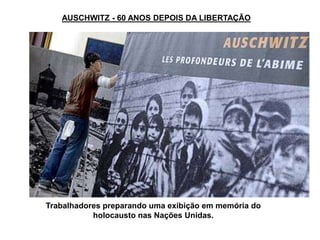 Trabalhadores preparando uma exibição em memória do
holocausto nas Nações Unidas.
AUSCHWITZ - 60 ANOS DEPOIS DA LIBERTAÇÃO
 