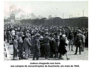 Judeus chegando nos trens
aos campos de concentrações de Auschwitz, em maio de 1944.
 
