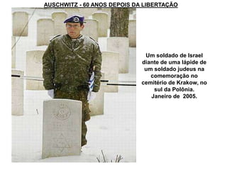 Um soldado de Israel
diante de uma lápide de
um soldado judeus na
comemoração no
cemitério de Krakow, no
sul da Polônia.
Janeiro de 2005.
AUSCHWITZ - 60 ANOS DEPOIS DA LIBERTAÇÃO
 