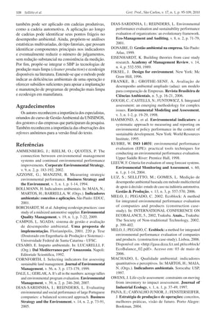 108 Sellitto et al.

também pode ser aplicado em cadeias produtivas,
como a cadeia automotiva. A aplicação ao longo
de cadeias pode identificar seus pontos frágeis no
desempenho ambiental. Ainda, propõem-se análises
estatísticas multivariadas, do tipo fatoriais, que possam
identificar componentes principais nos indicadores
e eventualmente reduzir o número de julgamentos,
sem redução substancial na consistência da medição.
Por fim, propõe-se integrar o SBP às tecnologias de
produção mais limpa (cleaner production) e ecodesign
disponíveis na literatura. Entende-se que o método pode
indicar as deficiências ambientais de uma operação e
oferecer subsídios suficientes para apoiar a implantação
e manutenção de programas de produção mais limpa
e ecodesign em manufatura.

Agradecimentos
Os autores reconhecem a importância dos especialistas,
oriundos do curso de Gestão Ambiental da UNISINOS,
dos gestores e das empresas que participaram da pesquisa.
Também reconhecem a importância das observações dos
referees anônimos para a versão final do texto.

Referências
AMMENBERG, J.; HJELM, O.; QUOTES, P. The
connection between environmental management
systems and continual environmental performance
improvements. Corporate Environmental Strategy,
v. 9, n. 2, p. 183-192, 2002.
AZZONE, G.; MANZINI, R. Measuring strategic
environmental performance. Business Strategy and
the Environment, v. 3, n. 1, p. 1-14, 1994.
BOLLMANN, H. Indicadores ambientais. In: MAIA, N.;
MARTOS, H.; BARRELLA, W. (Orgs.). Indicadores
ambientais: conceitos e aplicações. São Paulo: EDUC,
2001.
BORCHARDT, M. et al. Adopting ecodesign practices: case
study of a midsized automotive supplier. Environmental
Quality Management, v. 19, n. 1, p. 7-22, 2009.
CAMPOS, L. SGADA: sistema de gestão e avaliação
de desempenho ambiental. Uma proposta de
implementação. Florianópolis, 2001. 220 p. Tese
(Doutorado em Engenharia de Produção e Sistemas) Universidade Federal de Santa Catarina - UFSC.
CESARO, E. Impatto ambientale. In: LUCARELLI, F.
(Org.). Dal Mediterraneo per l’ Amazzonia. Napoli:
Editoriale Scientifica, 1992.
CORNFORTH, I. Selecting indicators for assessing
sustainable land management. Journal of Environmental
Management, v. 56, n. 3, p. 173-179, 1999.
DALE, L.; GERLAK, A. It’s all in the numbers: acreage tallies
and environmental program evaluation. Environmental
Management, v. 39, n. 2, p. 246-260, 2007.
DIAS-SARDINHA, I.; REIJNDERS, L. Evaluating
environmental and social performance of large Portuguese
companies: a balanced scorecard approach. Business
Strategy and the Environment, v. 14, n. 2, p. 73-91,
2005.

Gest. Prod., São Carlos, v. 17, n. 1, p. 95-109, 2010

DIAS-SARDINHA, I.; REIJNDERS, L. Environmental
performance evaluation and sustainability performance
evaluation of organizations: an evolutionary framework.
Eco-Management and Auditing, v. 8, n. 2, p. 71-79,
2001.
DONAIRE, D. Gestão ambiental na empresa. São Paulo:
Atlas, 1999.
EISENHARDT, K. Building theories from case study
research. Academy of Management Review, v. 14,
n. 4, p. 532-550, 1989.
FIKSEL, J. Design for environment. New York: Mc
Graw Hill, 1996.
FRANKE, B.; GROTHE-SENF, A. Avaliação de
desempenho ambiental ampliado (adaa): um modelo
para comparação de Empresas. Revista Brasileira de
Ciências Ambientais, n. 5, p. 16-21, 2006.
GOUGH, C.; CASTELLS, N.; FUNTOWICZ, S. Integrated
assessment: an emerging methodology for complex
issues. Environmental Modeling and Assessment,
v. 3, n. 1-2, p. 19-29, 1998.
HAMMOND, A. et al. Environmental indicators: a
systematic approach to measuring and reporting on
environmental policy performance in the context of
sustainable development. New York: World Resources
Institute, 1995.
KUHRE, W. ISO 14031: environmental performance
evaluation (EPE): practical tools techniques for
conducting an environmental performance evaluation.
Upper Saddle River: Prentice Hall, 1998.
LEEUW, F. Criteria for evaluation of smog forecast systems.
Environmental Monitoring and Assessment, v. 60,
n. 1, p. 1-14, 2004.
LUZ, S.; SELLITTO, M.; GOMES, L. Medição de
desempenho ambiental baseada em método multicriterial
de apoio à decisão: estudo de caso na indústria automotiva.
Gestão & Produção, v. 13, n. 3, p. 557-570, 2006.
MELO, J.; PEGADO, C. 2002. Ecoblock: A method
for integrated environmental performance evaluation
of companies and products (construction casestudy). In: INTERNATIONAL CONFERENCE ON
ECOBALANCE, 5., 2002, Tsukuba. Anais... Tsukuba:
The Society of Non-traditional Technology, 2002.
p. 399-402.
MELO, J.; PEGADO, C. Ecoblock: a method for integrated
environmental performance evaluation of companies
and products. (construction case-study). Lisboa, 2006.
Disponível em <http://gasa.dcea.fct.unl.pt/ecoblock/
EcoBalance_02.pdf>. Acesso em: 03 de maio de
2006.
MACHADO, L. Qualidade ambiental: indicadores
quantitativos e perceptivos. In: MARTOS, H.; MAIA,
N. (Orgs.). Indicadores ambientais. Sorocaba: USP,
1997.
OWENS, J. Life-cycle assessment: constraints on moving
from inventory to impact assessment. Journal of
Industrial Ecology, v. 1, n. 1, p. 37-49, 1997.
PAIVA, E.; CARVALHO JUNIOR, J.; FENSTERSEIFER,
J. Estratégia de produção e de operações: conceitos,
melhores práticas, visão de futuro. Porto Alegre:
Bookman, 2004.

 