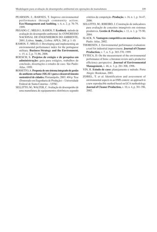 Modelagem para avaliação de desempenho ambiental em operações de manufatura

PEARSON, J.; BARNES, T. Improve environmental
performance through community action.
Eco-Management and Auditing, v. 6, n. 2, p. 76-79,
1999.
PEGADO, C.; MELO J.; RAMOS, T. Ecoblock: método de
avaliação do desempenho ambiental. In: CONGRESSO
NACIONAL DE ENGENHEIROS DO AMBIENTE,
2001, Lisboa. Anais... Lisboa: APEA, 200. p. 1-10.
RAMOS, T.; MELO, J. Developing and implementing an
environmental performance index for the portuguese
military. Business Strategy and the Environment,
v. 15, n. 2, p. 71-86, 2006.
ROESCH, S. Projetos de estágio e de pesquisa em
administração: guia para estágios, trabalhos de
conclusão, dissertações e estudos de caso. São Paulo:
Atlas, 1999.
ROSSETTO, A. Proposta de um sistema integrado de gestão
do ambiente urbano (SIGAU) para o desenvolvimento
sustentável de cidades. Florianópolis, 2003. 404 p. Tese
(Doutorado em Engenharia de Produção) – Universidade
Federal de Santa Catarina – UFSC.
SELLITTO, M.; WALTER, C. Avaliação do desempenho de
uma manufatura de equipamentos eletrônicos segundo

109

critérios de competição. Produção, v. 16, n. 1, p. 34-47,
2006.
SELLITTO, M.; RIBEIRO, J. Construção de indicadores
para avaliação de conceitos intangíveis em sistemas
produtivos. Gestão & Produção, v. 11, n. 1, p. 75-90,
2004.
SLACK, N. Vantagem competitiva em manufatura. São
Paulo: Atlas, 2002.
THORESEN, J. Environmental performance evaluation:
a tool for industrial improvement. Journal of Cleaner
Production, v. 7, n. 5, p. 365-370, 1999.
TYTECA, D. On the measurement of the environmental
performance of firms: a literature review and a productive
efficiency perspective. Journal of Environmental
Management, v. 46, n. 3, p. 281-308, 1996.
YIN, R. Estudo de caso: planejamento e método. Porto
Alegre: Bookman, 2001.
ZOBEL, T. et al. Identification and assessment of
environmental aspects in an EMS context: an approach to
a new reproducible method based on LCA methodology
Journal of Cleaner Production, v. 10, n. 4, p. 381-396,
2002.

 