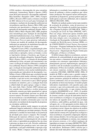 Modelagem para avaliação de desempenho ambiental em operações de manufatura

(1994) medem o desempenho de uma estratégia
ambiental; Ammenberg, Hjelm e Quotes (2002)
usam SGA para mensurar o desempenho ambiental;
Dias-Sardinha e Reijnders (2001, 2005), Campos
(2001) e Rosseto (2003) usam a estrutura conceitual
do BSC (Balanced Scorecard) para formulação de
estratégias e medição de desempenho ambiental em
circunstâncias específicas; Ramos e Melo (2006) usam
avaliações por questionário e chegam a um índice
agregado de desempenho ambiental; Pegado, Melo e
Ramos (2001) e Melo e Pegado (2002, 2006), propõem
uma metodologia para medição de desempenho
ambiental multidimensional; e Luz, Sellitto e Gomes
(2006) usam o método multicriterial AHP (Analytical
Hierarchical Process) para priorizar indicadores
e formar um modelo de medição de desempenho
ambiental em operações de manufatura baseado em
medições físicas de variáveis de campo.
Segundo Cesaro (1992), a regulamentação sobre
avaliação ambiental pode ser como a francesa, que
avalia todas as operações, menos as listadas; e como
as legislações italiana e brasileira, que listam as
operações de avaliação obrigatória. Segundo Pegado,
Melo e Ramos (2001), a avaliação do desempenho
ambiental já é feita, em parte, por instrumentos, tais
como a avaliação de impacto ambiental e a análise de
risco ambiental. Pearson e Barnes (1999) contrapõem
que a avaliação do desempenho ambiental não deve
se limitar a relatórios e deve incluir multidimensões,
representadas por indicadores de desempenho. Luz,
Sellitto e Gomes (2006) dizem que a avaliação baseada
em julgamento pode mudar conforme o julgador e o
momento, o que não ocorre com medições baseadas
em indicadores. Acrescenta-se que é difícil agregar
resultados de relatórios, pois a avaliação final trará
a subjetividade de quem agrega e julga os relatos.
Por outro lado, Dale e Gerlak (2007) alertam que
tem surgido uma tendência a avaliar progressos
ambientais somente por dados quantitativos, apesar
da inerente complexidade presente na gestão de
recursos naturais. Os autores relatam casos observados
de inconsistências e inconfiabilidades e enfatizam a
necessidade de modelos estruturados para o uso de
indicadores em medição de desempenho de programas
ou estratégias ambientais.
Indicadores podem medir impacto ou pressão
ambiental. Impacto ambiental é o efeito ou mudança
causada no ambiente por atividade antrópica. Pressão
ambiental é a medida da intensidade ou do potencial
da atividade para causar o impacto. Por exemplo,
fabricação de materiais elétricos exige verniz. O
impacto ambiental é a contaminação de solo ou águas
pelo verniz e é apreendido por grandezas fim, tais como
a presença na água ou no solo. Pressões ambientais
são apreendidas por grandezas meio, tais como que
quantidade e com qual solubilidade a operação exige
de verniz. Medir o impacto ambiental exige mais

97

informação e o resultado é mais sujeito às condições
basais do ambiente e efeitos complexos que várias
fontes produzem. Por requerer menos informações,
geralmente já disponíveis, gestores podem optar por
medir apenas as pressões ambientais, não os impactos
(MELO; PEGADO, 2006).
Modelos de medição podem incluir tanto modelos
de avaliação de produtos, como de processos ou
operações. Dois exemplos de modelos para produtos
são a Pegada Ecológica (ECOBLOCK, 2006) e
a Avaliação do Ciclo de Vida (OWENS, 1997).
Para este artigo, interessam apenas modelos para
operações. Até quanto se pesquisou, três modelos
têm mais relação com o ora proposto: o ADAA
(Avaliação de Desempenho Ambiental Ampliado);
o modelo do World Resources Institute (WRI); e o
da UNEP/UNESCO (United Nations Environment
Programme – Programa Ambiental das Nações Unidas/
United Nations Education, Science and Culture
Organization – Organização das Nações Unidas para
a Educação, a Ciência e a Cultura).
O ADAA integra objetivos econômicos, sociais e
ambientais de sustentabilidade de uma operação, por
isto seus autores o chamaram de ampliado. O modelo
considera seis construtos capacitadores (liderança,
planejamento, pessoal, implementação, operações e
controle) e três de resultados (econômicos, sociais e
ambientais). O bloco de resultados ambientais inclui
seis classes: materiais, resíduos, energia, efluentes
e emissões (FRANKE; GROTHE-SENF, 2006). O
modelo do WRI se aplica mais a grandes espaços,
tais como territórios ou setores econômicos e explora
quatro construtos: poluição do ambiente; redução de
recursos ambientais; risco ao ecossistema; e impacto
do ambiente no bem-estar humano. O modelo propõe
indicadores respondendo a três questões para cada
construto: o que está acontecendo com o ambiente;
porque está acontecendo; e o que estamos fazendo
a respeito (HAMMOND et al., 1995). O modelo
UNEP/UNESCO pode ser sintetizado em: (i) definição
do sistema a medir e seleção de indicadores básicos
sócio-econômicos e ecológicos; (ii) agregação destes
em índices de segundo nível, tais como atividade
econômica, saúde pública, qualidade da água, vida
selvagem, etc.; e (iii) agregação em dois índices de
terceiro nível, descritores dos subsistemas ecológico
e econômico-social. Alguns dos objetivos do modelo
são: (i) calcular um valor agregado que caracterize o
estado atual do sistema sob as perspectivas ecológicas e
sócio-econômicas; (ii) permitir comparações objetivas
entre sistemas distintos; (iii) ser base para escolha entre
estratégias que modifiquem os sistemas, mas compitam
por recursos escassos; e (iv) refletir mudanças de
importância no tempo e no espaço (ROSSETTO, 2003).
O método produz uma estrutura balanceada ponderada
de indicadores. Bollmann (2001) salienta que o
método não mede indicadores isolados ou separados

 