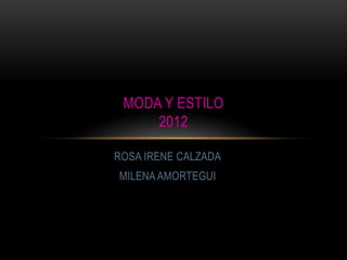 MODA Y ESTILO
     2012

ROSA IRENE CALZADA
MILENA AMORTEGUI
 