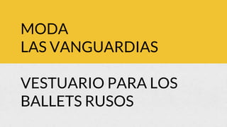 MODA
LAS VANGUARDIAS
VESTUARIO PARA LOS
BALLETS RUSOS
 