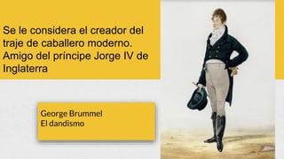 Se le considera el creador del
traje de caballero moderno.
Amigo del príncipe Jorge IV de
Inglaterra
 