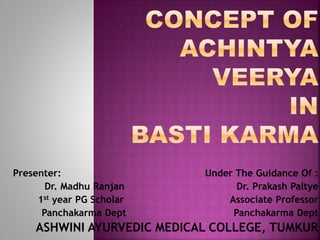Presenter: Under The Guidance Of :
Dr. Madhu Ranjan Dr. Prakash Paltye
1st year PG Scholar Associate Professor
Panchakarma Dept Panchakarma Dept
ASHWINI AYURVEDIC MEDICAL COLLEGE, TUMKUR
 