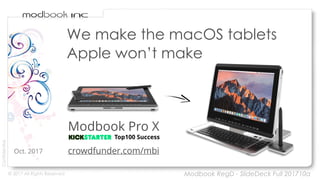 © 2017 All Rights Reserved
Confidential
We make the macOS tablets
Apple won’t make
Oct. 2017
Modbook RegD - SlideDeck Full 201710a
crowdfunder.com/mbi
Top100 Success
Modbook Pro X
 