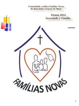 Comunidade católica Famílias Novas 
do Imaculado Coração de Maria 
Fórum 2014 
Juventude e Família 
1 
 