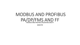 MODBUS AND PROFIBUS
PA/DP/FMS AND FF
Unit IV
MODBUS AND PROFIBUS PA/DP/FMS AND FF
 