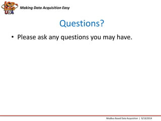 Making Data Acquisition Easy 
Questions? 
• Please ask any questions you may have. 
Modbus Based Data Acquisition | 9/19/2014 

