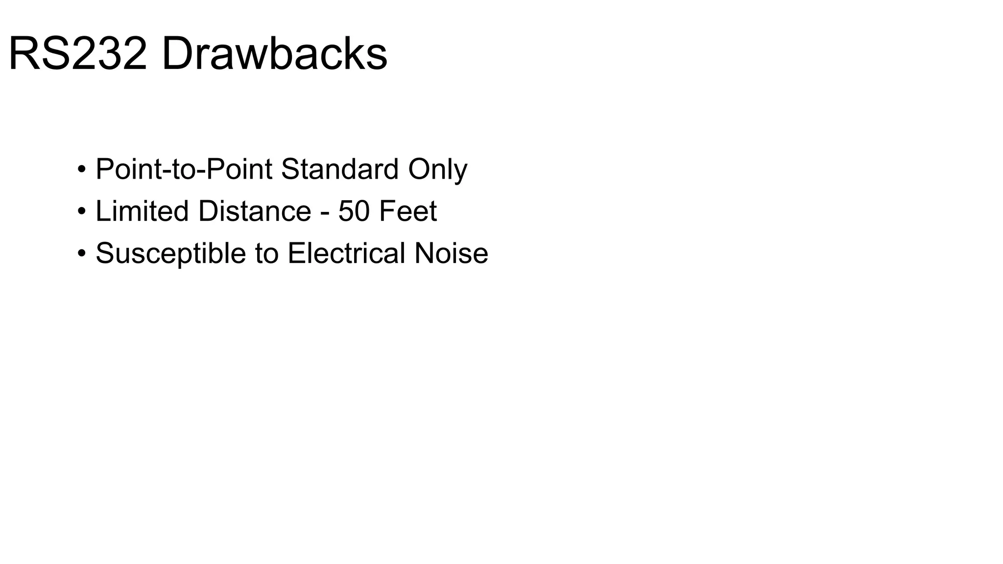 RS232 Drawbacks
• Point-to-Point Standard Only
• Limited Distance - 50 Feet
• Susceptible to Electrical Noise
 