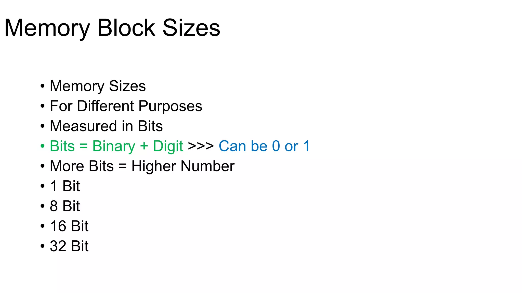 Memory Block Sizes
• Memory Sizes
• For Different Purposes
• Measured in Bits
• Bits = Binary + Digit >>> Can be 0 or 1
• More Bits = Higher Number
• 1 Bit
• 8 Bit
• 16 Bit
• 32 Bit
 
