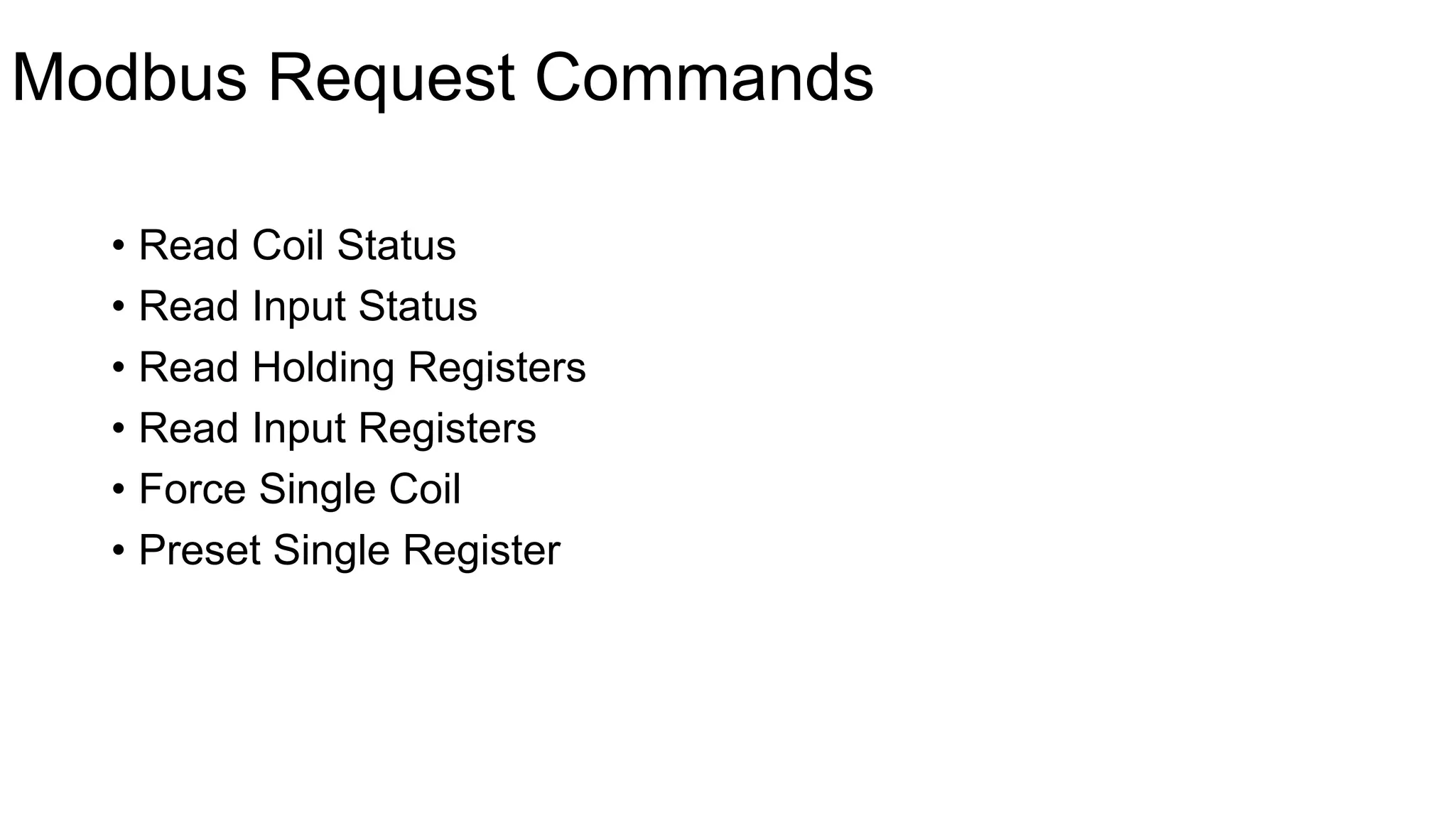 Modbus Request Commands
• Read Coil Status
• Read Input Status
• Read Holding Registers
• Read Input Registers
• Force Single Coil
• Preset Single Register
 