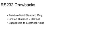 RS232 Drawbacks
• Point-to-Point Standard Only
• Limited Distance - 50 Feet
• Susceptible to Electrical Noise
 