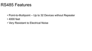 RS485 Features
• Point-to-Multipoint – Up to 32 Devices without Repeater
• 4000 feet
• Very Resistant to Electrical Noise
 