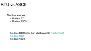 RTU vs ASCII
Modbus modes:
• Modbus RTU
• Modbus ASCII
Modbus RTU faster than Modbus ASCII (Half a Time)
Modbus RTU
Modbus ASCII
 