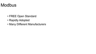 Modbus
• FREE Open Standard
• Rapidly Adopted
• Many Different Manufacturers
 