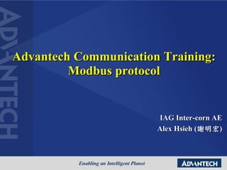 Advantech Communication Training:
Modbus protocol
IAG Inter-corn AE
Alex Hsieh (謝明宏)
 