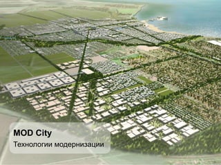 MOD City
Технологии модернизации

                          1
 