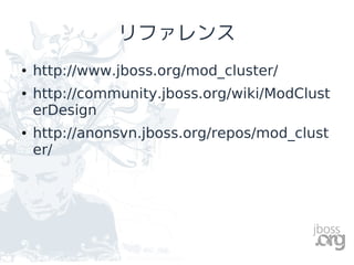 リファレンス
●   http://www.jboss.org/mod_cluster/
●   http://community.jboss.org/wiki/ModClust
    erDesign
●   http://anonsvn.jboss.org/repos/mod_clust
    er/
 