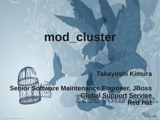 mod_cluster

                          Takayoshi Kimura

Senior Software Maintenance Engineer, JBoss
                      Global Support Service
                                    Red Hat
 