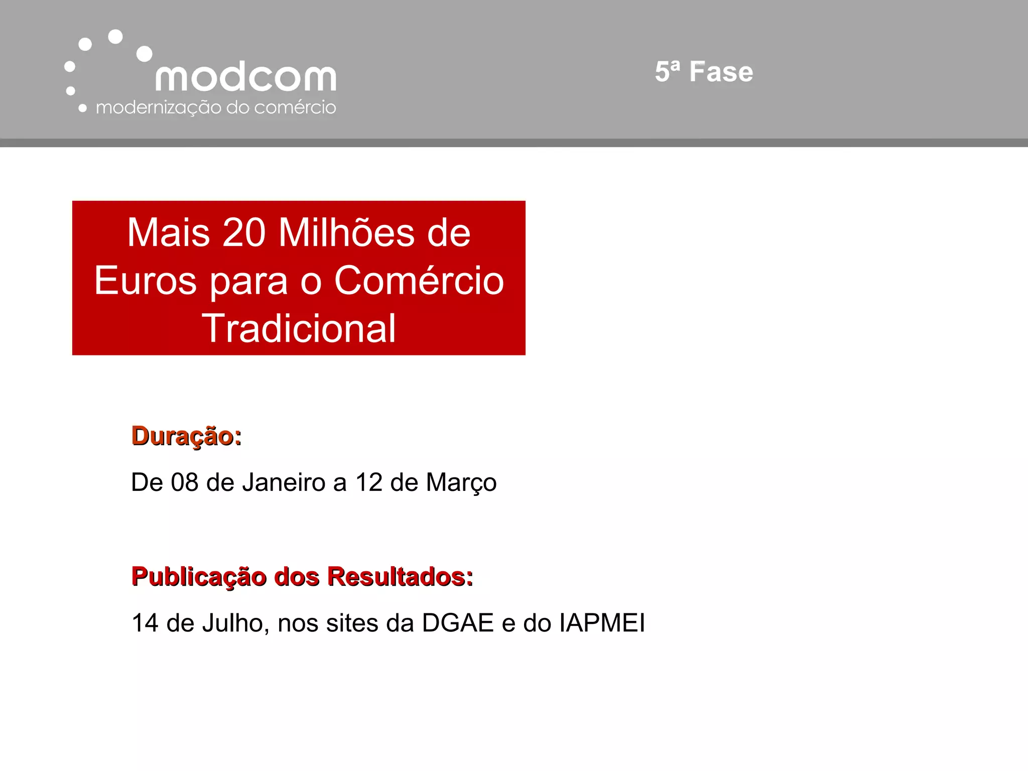 5ª Fase Mais 20 Milhões de Euros para o Comércio Tradicional Duração: De 08 de Janeiro a 12 de Março Publicação dos Resultados: 14 de Julho, nos sites da DGAE e do IAPMEI 