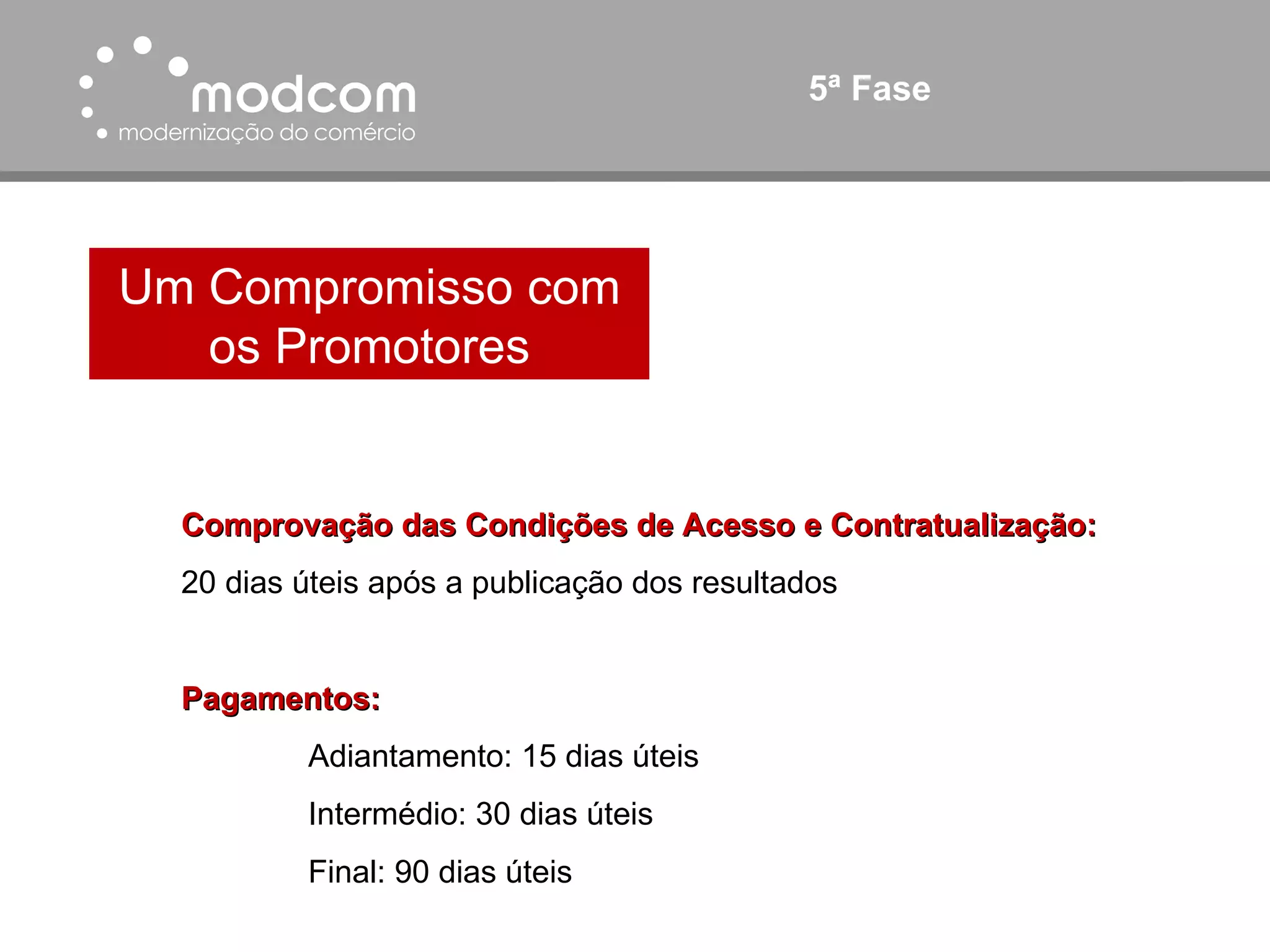 5ª Fase Um Compromisso com os Promotores Comprovação das Condições de Acesso e Contratualização: 20 dias úteis após a publicação dos resultados Pagamentos: Adiantamento: 15 dias úteis Intermédio: 30 dias úteis Final: 90 dias úteis 