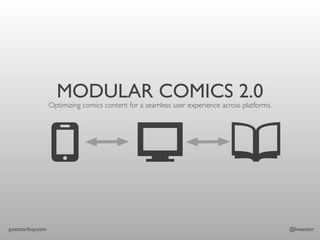 MODULAR COMICS 2.0
                  Optimizing comics content for a seamless user experience across platforms.




poststarboy.com                                                                                @kwanzer
 