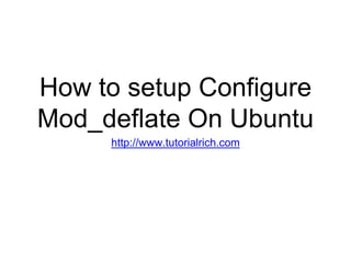 How to setup Configure
Mod_deflate On Ubuntu
http://www.tutorialrich.com
 