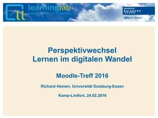 Hier kann Ihr Text stehen
Perspektivwechsel
Lernen im digitalen Wandel
Moodle-Treff 2016
Richard Heinen, Universität Duisburg-Essen
Kamp-Lintfort, 24.02.2016
 