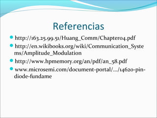 Referencias
http://163.25.99.51/Huang_Comm/Chapter04.pdf
http://en.wikibooks.org/wiki/Communication_Syste
ms/Amplitude_Modulation
http://www.hpmemory.org/an/pdf/an_58.pdf
www.microsemi.com/document-portal/.../14620-pin-
diode-fundame
 
