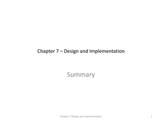 Chapter 7 – Design and Implementation
Summary
1
Chapter 7 Design and implementation
 