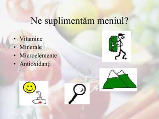 Ne suplimentăm meniul? Vitamine Minerale  Microelemente  Antioxidanţi 