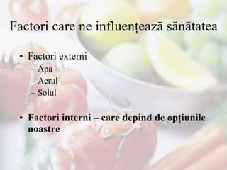 Factori care ne influenţează sănătatea Factori externi Apa  Aerul  Solul  Factori interni – care depind de opţiunile noastre  